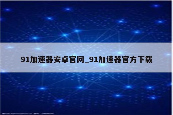 91VPN安卓版下载教程，畅游网络，安全无忧,91VPN安卓版截图,91vpn安卓版下载,91VPN,第1张