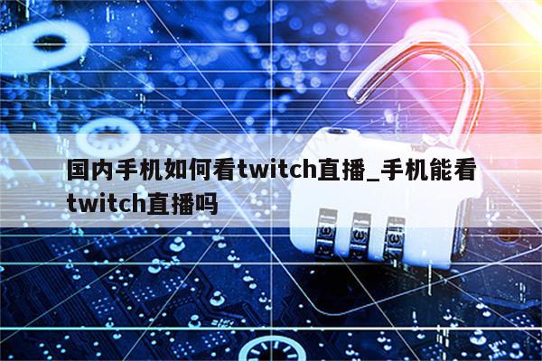 探索虚拟边界，VPN畅享Twitch直播新境界,vpn看twitch,VPN服,VPN的,第1张