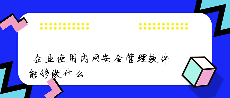 企业网络安全利器，域管理与VPN的融合应用,企业内网安全管理软件示意图,域管理 VPN,VPN的,VPN在,VPN安,第1张