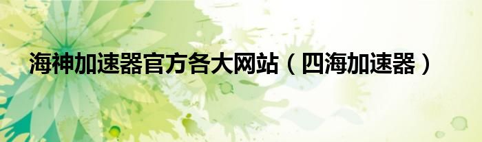 海神加速器，解锁极速网络体验的下载攻略,海神加速器界面展示,海神vpn_海神加速器_海神加速器下载,海神VPN,第1张