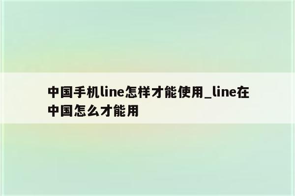 中国Line用户VPN困境解析，探索解决方案与展望未来,中国line无法使用vpn,第1张