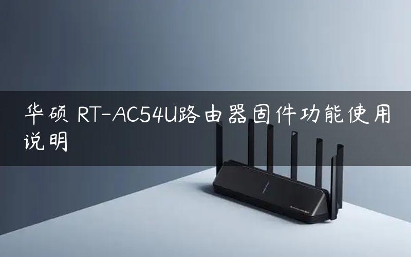 RT AC54U VPN服务器，构筑家庭网络安全堡垒,rt ac54u vpn服务器,第1张