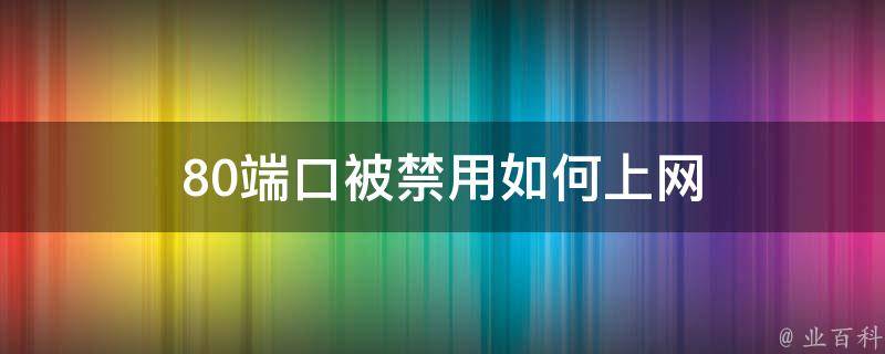 80端口VPN助力突破网络限制，畅享无忧高速网络体验,80端口被禁用如何上网,80端口vpn,VPN服,VPN的,第1张