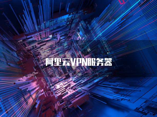 阿里云VPN，解锁全球资源，畅享跨境无忧网络体验,阿里云 vpn 翻墙,VPN服,VPN的,VPN在,第1张