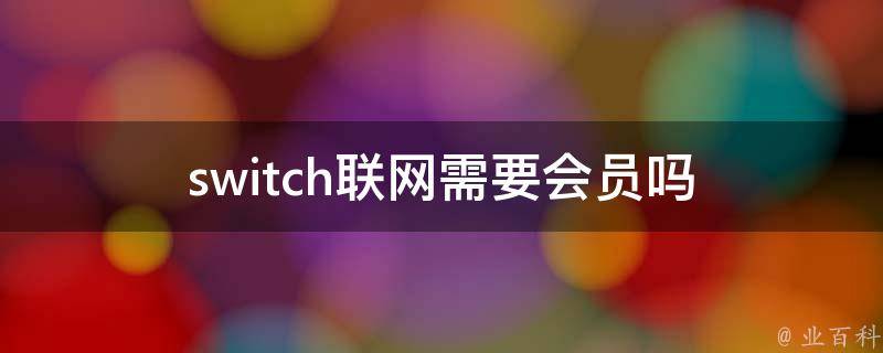 Switch联网加速秘籍，揭秘是否需要VPN，体验全新网络时代！,Switch联网需要会员吗,switch联网需要VPN吗,了解VPN,VPN服,购买VPN服务,第1张