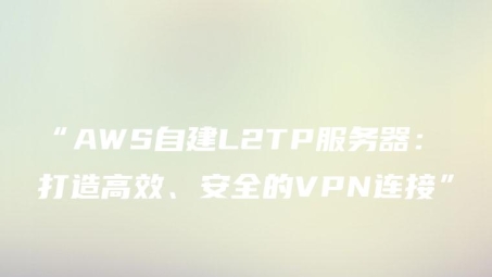 L2TP VPN，打造安全高效的网络连接桥梁