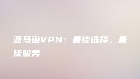 安全无忧，便捷畅享，VPN助力亚马逊购物新篇章