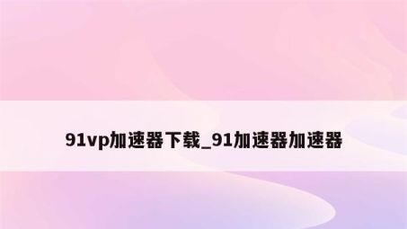 91VPN揭秘，网络加速神器，畅享无忧上网体验