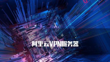 阿里云VPN，解锁全球资源，畅享跨境无忧网络体验