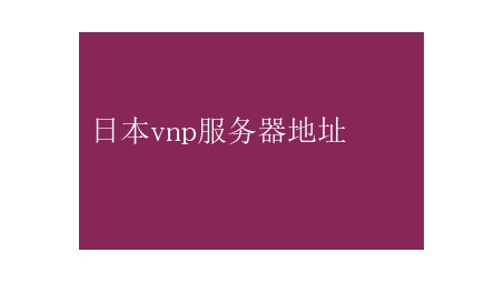 日本VPN服务器地址探秘，解锁无障碍网络畅游之旅