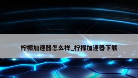 柠檬VPN官方下载与安装指南，安全稳定网络新体验