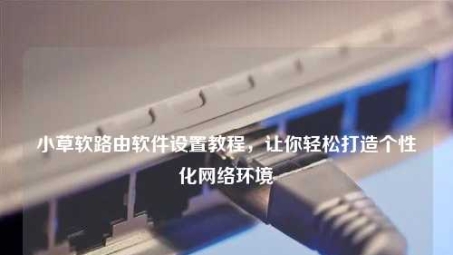 小草软路由结合VPN，构建家庭高效安全网络解决方案