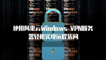 阿里云Windows VPN，专业远程连接利器，保障高效稳定连接