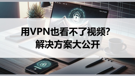 VPN助力，轻松跨越地域界限，畅享视频世界