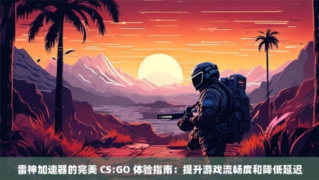 Steam CS:GO 游戏体验与VPN必要性解析