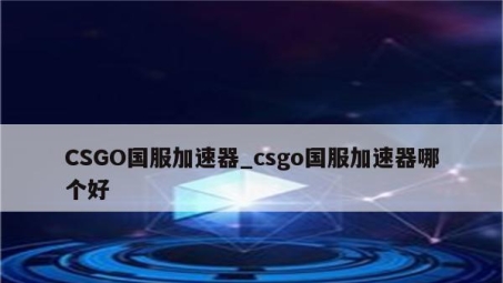 畅游全球战场，CSGO VPN助你解锁竞技巅峰之旅