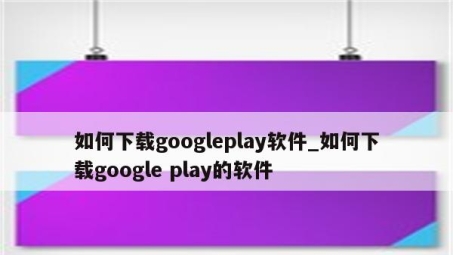 畅游安卓应用新体验，Google Play下载VPN注册全攻略