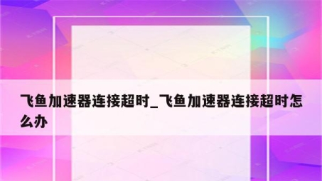 破解飞鱼VPN连接难题，轻松畅游网络新境界