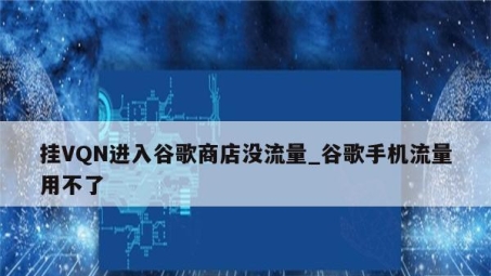 Google商店无法访问VPN？解锁解决方案与关键提示