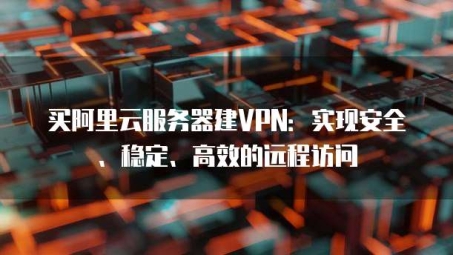 2017年阿里云VPN搭建指南，实现高效稳定的远程访问