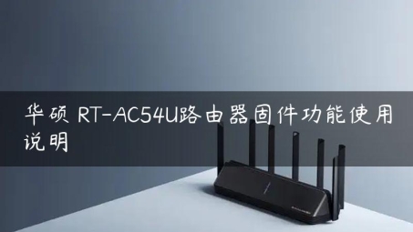 RT AC54U VPN服务器，构筑家庭网络安全堡垒