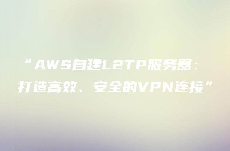 L2TP VPN，打造安全高效的网络连接新选择,l2tp_vpn,VPN服,VPN的,第1张