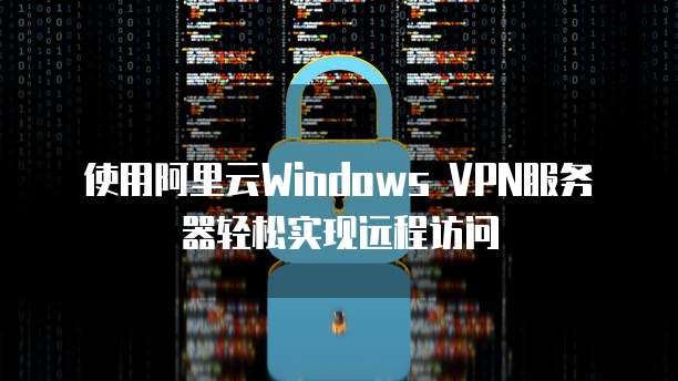 阿里云VPN快速部署攻略，安全高效远程接入详解,用阿里云建vpn,VPN的,SSL VPN,at,第1张