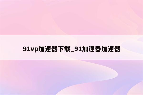 91VPN局部代理，网络加速神器，解锁全球资源新体验,91VPN局部代理界面,91vpn局部代理,91VPN,第1张