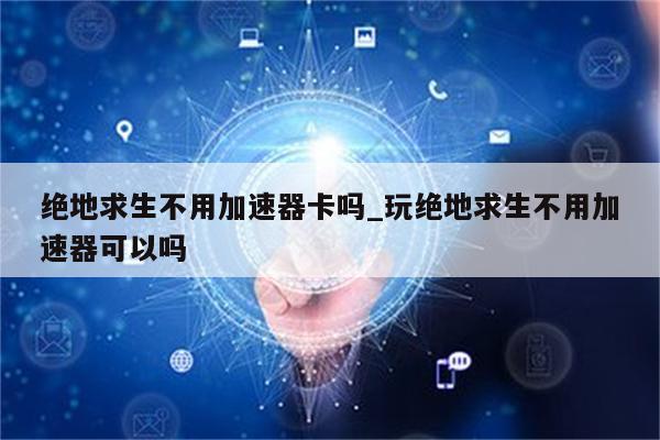 VPN，绝地逃生中的生命线保障,目录概览：,绝地逃生必须VPN吗,VPN服,VPN的,VPN在,第1张