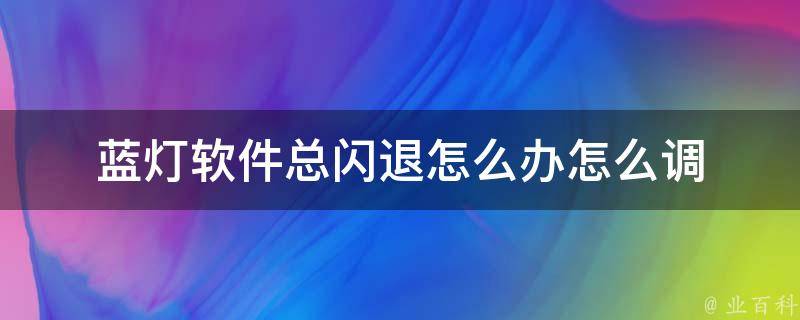 蓝灯VPN闪退故障排查与修复指南,蓝灯软件闪退处理指南,蓝灯vpn打开闪退,VPN的,VPN在,VPN不兼容,第1张