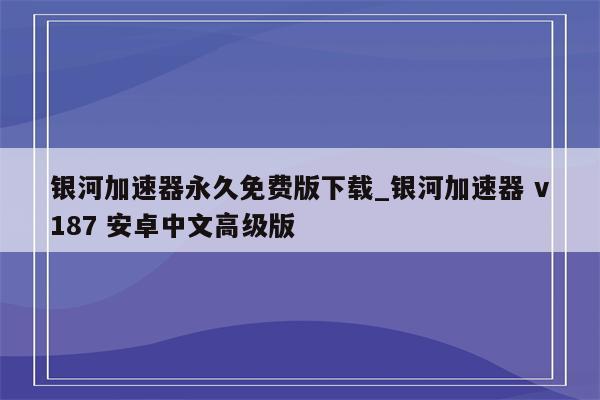 银河VPN助力解锁网络束缚，畅游全球资源无限界,银河VPN截图,银河vpn下载,VPN下,VPN的,VPN安,第1张