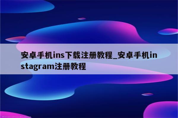 手机VPN助力，Ins注册攻略，畅游全球美图世界,ins 注册 手机 vpn,第1张