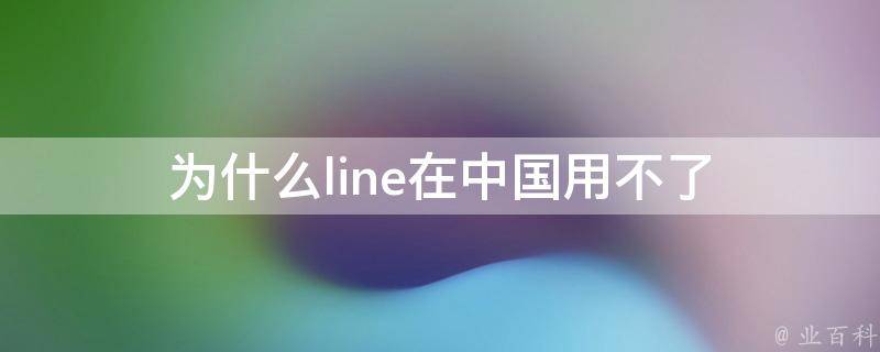 Line在中国大陆受限之谜，揭秘VPN冲突与解决方案,Line在中国无法使用的情形,line不能用 vpn,VPN服,VPN的,使用VPN的原因,第1张