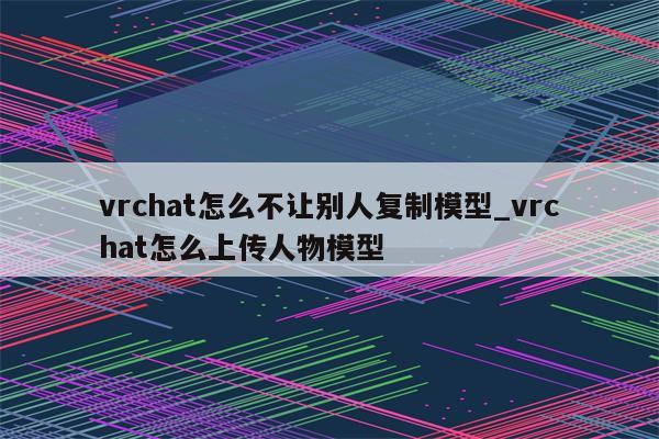 VRChat平台模型上传攻略，VPN助力跨越地域限制,vrchat上传模型VPN,VPN服,如何利用VPN,第1张