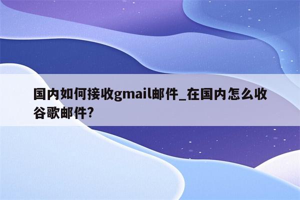 Gmail VPN使用攻略，轻松实现安全高效的网络浏览,Gmail VPN示意图,怎样收了gmail VPN,VPN服,第1张